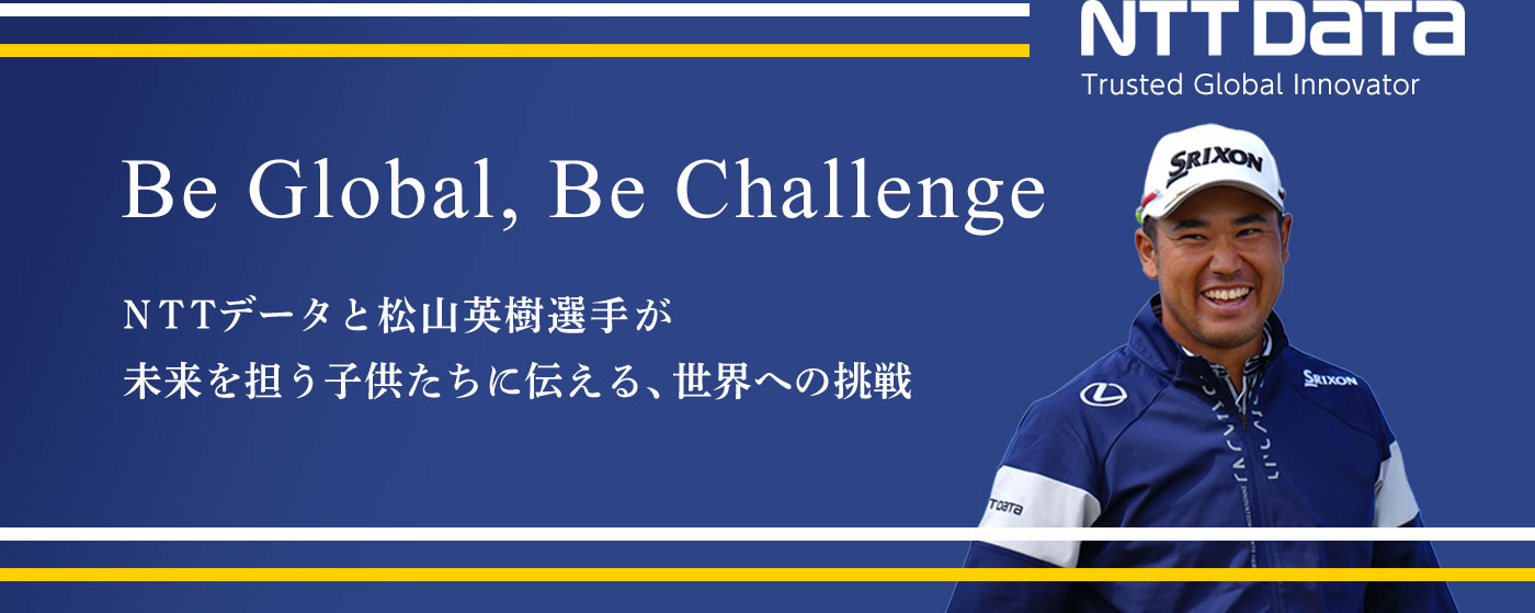 Be Global, Be Challenge. NTTデータと松山英樹選手が 未来を担う子供たちに伝える、世界への挑戦